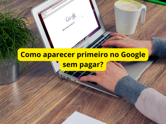 Como aparecer primeiro no Google sem pagar?