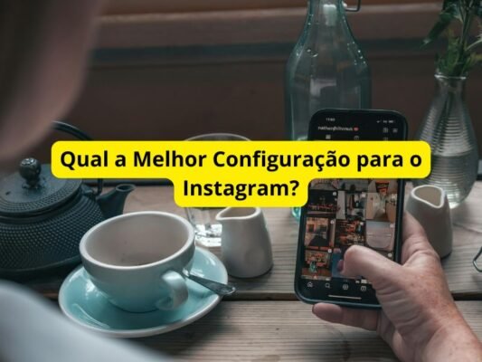 Qual a Melhor Configuração para o Instagram?