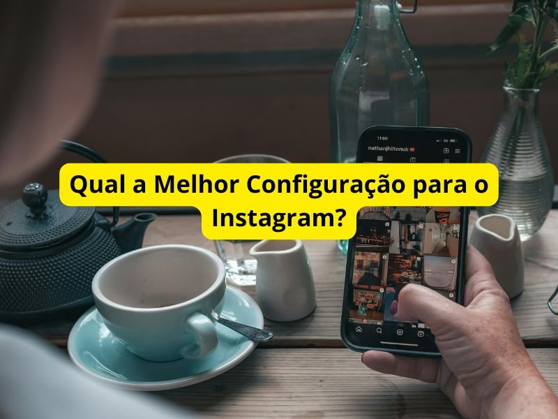 Qual a Melhor Configuração para o Instagram?