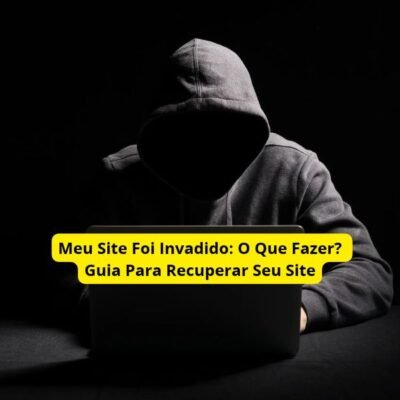 Meu Site Foi Invadido: O Que Fazer? Guia Para Recuperar Seu Site