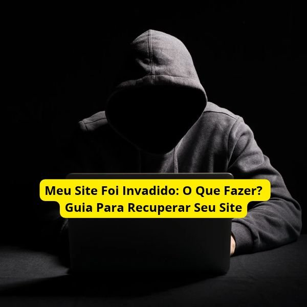 Meu Site Foi Invadido: O Que Fazer? Guia Para Recuperar Seu Site